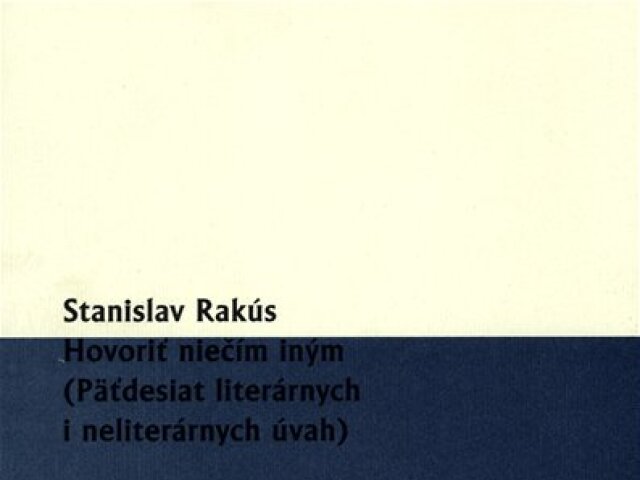 Stanislav Rakús: Hovoriť niečím iným (Päťdesiat literárnych a neliterárnych úvah)