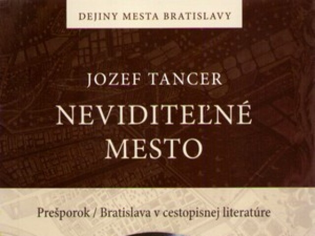Jozef Tancer: Neviditeľné mesto. Prešporok/Bratislava v  cestopisnej literatúre
