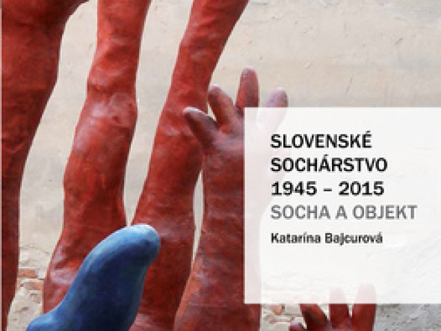 Katarína Bajcurová: Slovenské sochárstvo 1945 – 2015