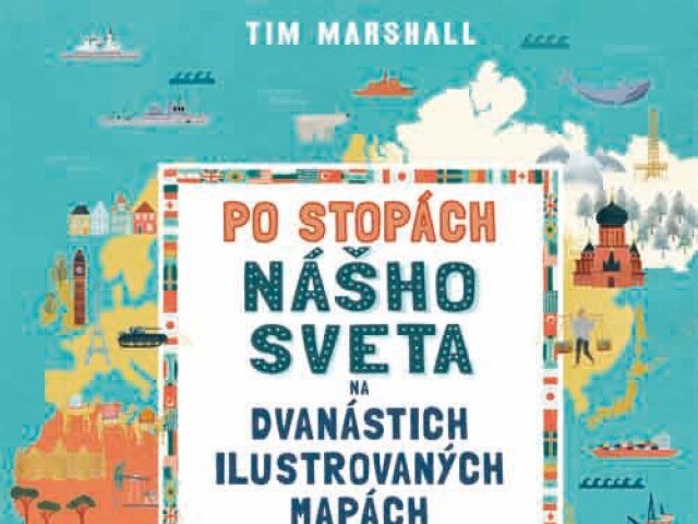 Tim Marshall: Po stopách nášho sveta na 12 ilustrovaných mapách